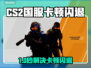 🔥CS2国服闪退卡顿？速看解决办法！💥