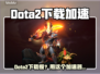 🔥Dota2下载太慢？用这个加速器秒变飞⚡