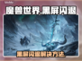 🎮魔兽黑屏闪退？国服玩家必看解决方法！