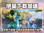 伊莫下载太慢？速用加速器🔥🎮
