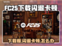 🎮FC25下载慢+闪退卡顿？速看解决方法！