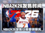 🔥NBA2K26发售日曝光！🏀震撼上线时间揭晓！