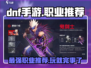 DNF手游🔥职业选择攻略：最强推荐来了！