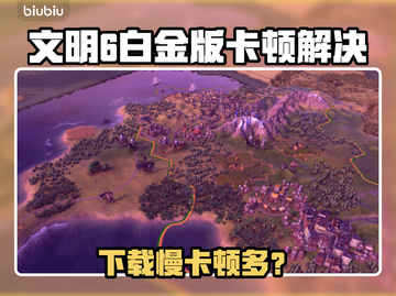 🎮文明6白金版下载慢？卡顿频繁？试试这些方法！截图1