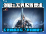 剑网3无界配置要求💥低配电脑玩家哭了😢