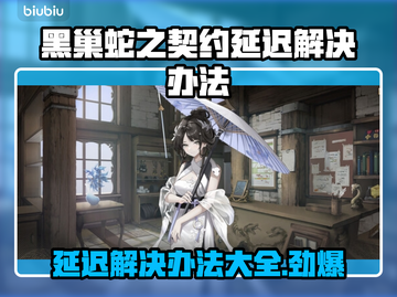 黑巢蛇之契约延迟？❌解决办法来了！🔥截图1