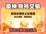 原神账号交易平台💡原神账号怎么卖🔥