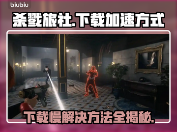 杀戮旅社下载慢？加速方式一网打尽！⚡截图1