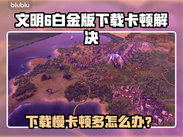 🎮文明6白金版下载慢？卡顿频繁？速看解决攻略！截图1
