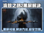 💥流放之路2国服黑屏闪退？速看解决方法！🎮