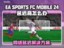 🎮EA SPORTS FC Mobile 24延迟高？速看解决方法！