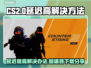 CS2延迟高🔥下载加速器立马解决！🎮