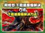 阿修罗下载速度慢💥解决方法来了！🔥