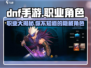 DNF手游🔥三大职业大曝光！你最爱哪个角色？