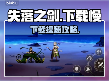 🔥《失落之剑》国际服下载太慢？速看解决办法！⚡截图1