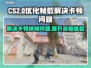 CS2掉帧卡顿？这一招搞定！🔥🎮