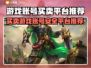 游戏账号买卖平台推荐🔥🎮安全可靠不被骗！