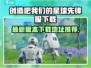 🔥《创造吧！我们的星球》先锋服下载地址泄露！🌍✨
