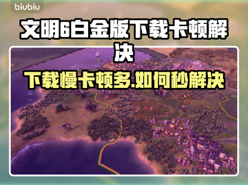 🎮文明6白金版下载巨慢？卡顿秒解决攻略！截图1