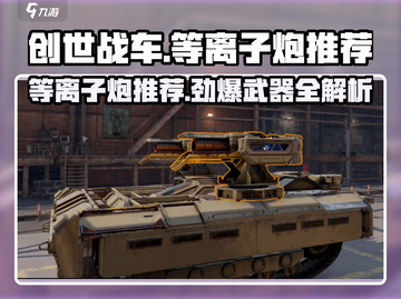 创世战车📖等离子炮全解析🔥带你在游戏中称霸！截图1