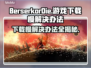 BerserkorDie下载慢？极速下载秘籍在这里！💥🔥