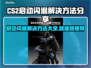CS2启动闪退？加速器推荐🔥🎮