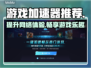 玩王者荣耀不卡顿👉这些加速软件必须有！