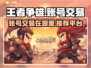 王者争雄账号交易🔥在哪买号最靠谱？