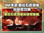 DNF手游🔥泰拉石武器装扮外观获取攻略来了！快人一步拥有神器✨