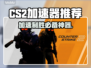 CS2加速器推荐💥玩CS2必看，顶级加速器榜单🎉