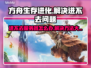 方舟生存进化🔥进不去？这些解决办法助你畅玩🎉