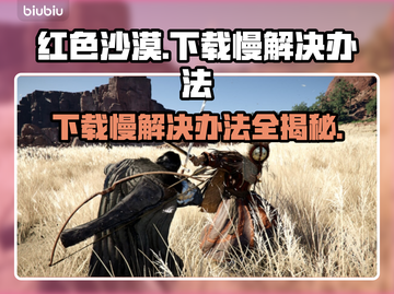红色沙漠下载慢？这些解决办法让你秒下🎉🎮截图1