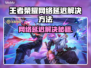 🎮王者荣耀延迟太高？一招解决卡顿问题！