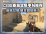 CS:GO玩家必看！🔥顶级皮肤交易平台大揭秘💎