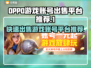 🔥快速出售OPPO游戏账号平台推荐🎮