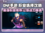 地下城手游🔥DNF职业选择攻略来了！玩什么职业好？
