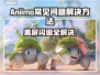 Aniimo黑屏闪退？延迟丢包卡顿全解决！🎮💥