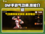 DNF手游🔥气功师技能全面解析，超强输出必看！💥