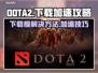 DOTA2下载慢🔥加速攻略来了！📌