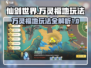仙剑世界万灵福地🔥超全玩法指南🎉