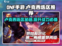 DNF手游🔥卢克西选区全攻略📍新区还是老区？