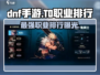 DNF手游🔥T0职业大揭秘！最强排行在这里👇
