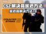 CS2延迟高🔥解决方法全攻略🎮