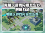 玩游戏闪退？这些解决方法让你畅玩无忧🔥🎮