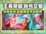 王者账号出售平台推荐✨《王者荣耀》👇
