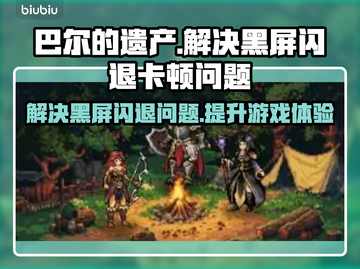 巴尔的遗产🔥黑屏闪退卡顿延迟丢包？这些解决方法超实用！截图1