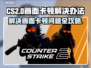 CS2卡顿？💥优化秘籍，流畅吃鸡⚡
