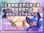 王者荣耀✨：元梦之星大乔皮肤获取方法大揭秘！