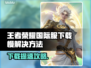 🎮王者荣耀国际服下载太慢？一招提速！
