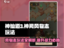 神仙道3🔥神阙风物志玩法大全，速来掌握！